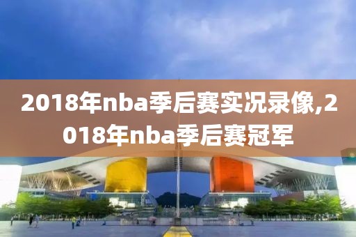 2018年nba季后赛实况录像,2018年nba季后赛冠军-第1张图片-98直播吧