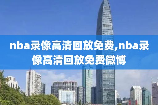 nba录像高清回放免费,nba录像高清回放免费微博-第1张图片-98直播吧