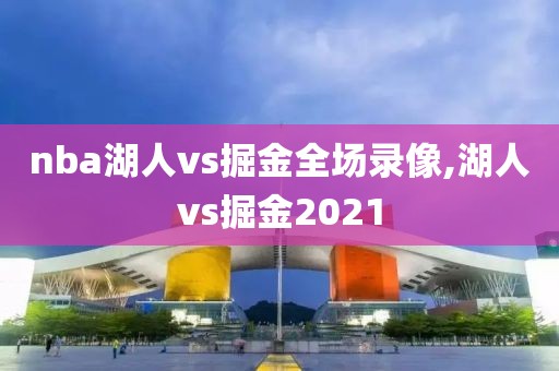 nba湖人vs掘金全场录像,湖人vs掘金2021-第1张图片-98直播吧