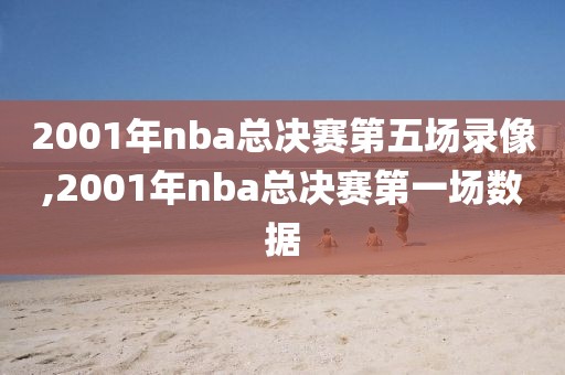 2001年nba总决赛第五场录像,2001年nba总决赛第一场数据-第1张图片-98直播吧