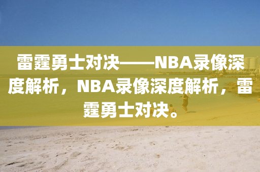 雷霆勇士对决——NBA录像深度解析，NBA录像深度解析，雷霆勇士对决。-第1张图片-98直播吧