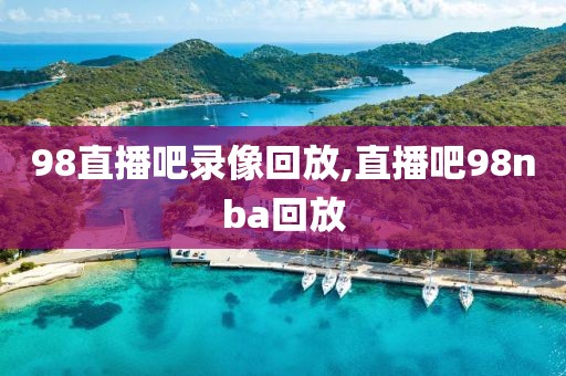 98直播吧录像回放,直播吧98nba回放-第1张图片-98直播吧