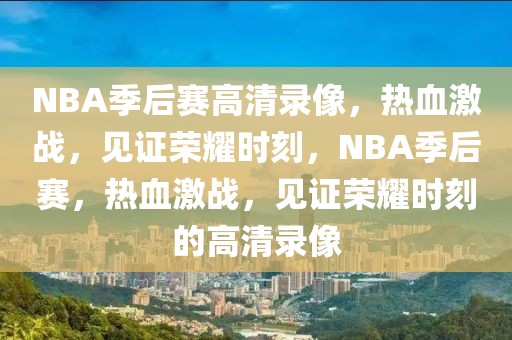 NBA季后赛高清录像，热血激战，见证荣耀时刻，NBA季后赛，热血激战，见证荣耀时刻的高清录像-第1张图片-98直播吧