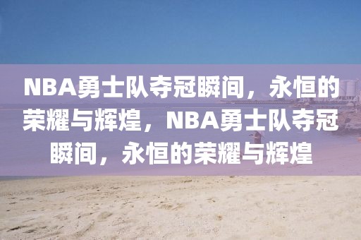 NBA勇士队夺冠瞬间，永恒的荣耀与辉煌，NBA勇士队夺冠瞬间，永恒的荣耀与辉煌-第1张图片-98直播吧