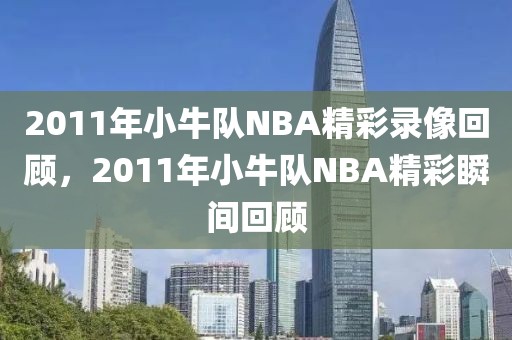 2011年小牛队NBA精彩录像回顾，2011年小牛队NBA精彩瞬间回顾-第1张图片-98直播吧