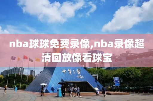 nba球球免费录像,nba录像超清回放像看球宝-第1张图片-98直播吧