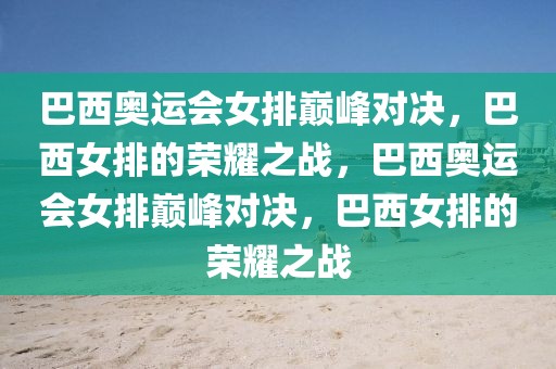 巴西奥运会女排巅峰对决，巴西女排的荣耀之战，巴西奥运会女排巅峰对决，巴西女排的荣耀之战-第1张图片-98直播吧