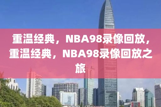 重温经典，NBA98录像回放，重温经典，NBA98录像回放之旅-第1张图片-98直播吧