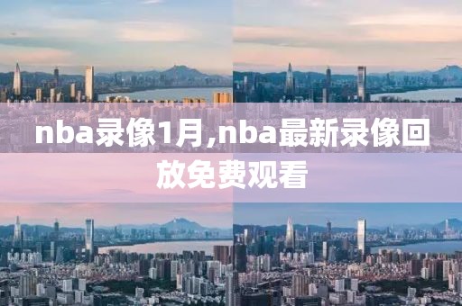 nba录像1月,nba最新录像回放免费观看-第1张图片-98直播吧