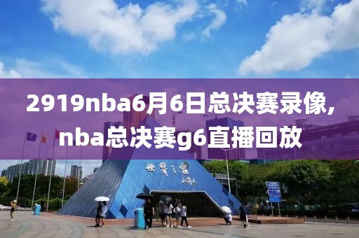 2919nba6月6日总决赛录像,nba总决赛g6直播回放-第1张图片-98直播吧