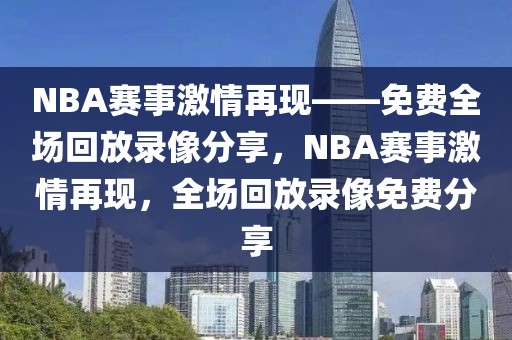 NBA赛事激情再现——免费全场回放录像分享，NBA赛事激情再现，全场回放录像免费分享-第1张图片-98直播吧