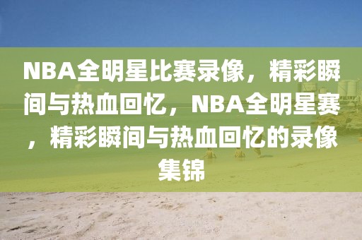 NBA全明星比赛录像，精彩瞬间与热血回忆，NBA全明星赛，精彩瞬间与热血回忆的录像集锦-第1张图片-98直播吧