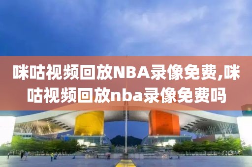 咪咕视频回放NBA录像免费,咪咕视频回放nba录像免费吗-第1张图片-98直播吧