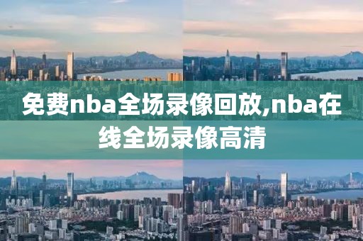 免费nba全场录像回放,nba在线全场录像高清-第1张图片-98直播吧