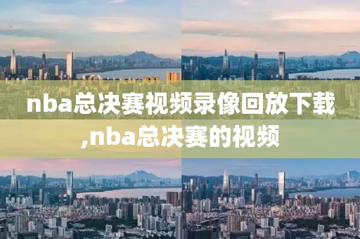 nba总决赛视频录像回放下载,nba总决赛的视频-第1张图片-98直播吧