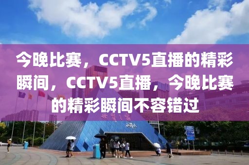 今晚比赛，CCTV5直播的精彩瞬间，CCTV5直播，今晚比赛的精彩瞬间不容错过-第1张图片-98直播吧