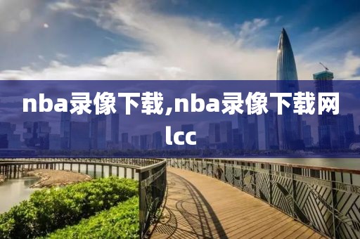 nba录像下载,nba录像下载网lcc-第1张图片-98直播吧