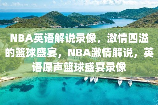 NBA英语解说录像，激情四溢的篮球盛宴，NBA激情解说，英语原声篮球盛宴录像-第1张图片-98直播吧