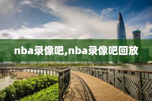 nba录像吧,nba录像吧回放-第1张图片-98直播吧