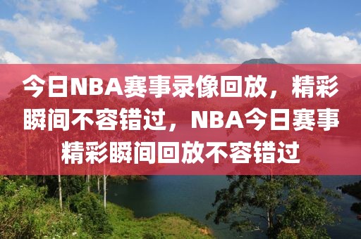 今日NBA赛事录像回放，精彩瞬间不容错过，NBA今日赛事精彩瞬间回放不容错过-第1张图片-98直播吧