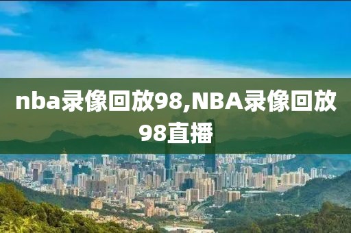 nba录像回放98,NBA录像回放98直播-第1张图片-98直播吧