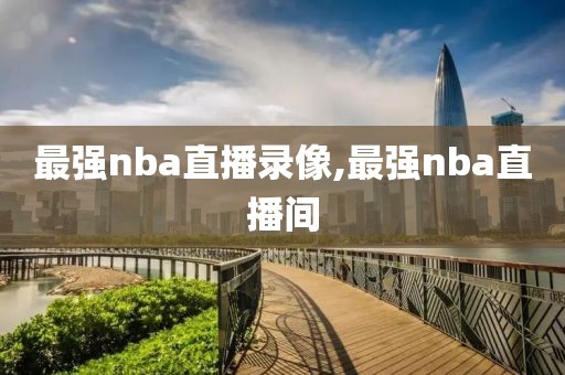 最强nba直播录像,最强nba直播间-第1张图片-98直播吧