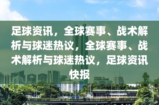 足球资讯，全球赛事、战术解析与球迷热议，全球赛事、战术解析与球迷热议，足球资讯快报-第1张图片-98直播吧