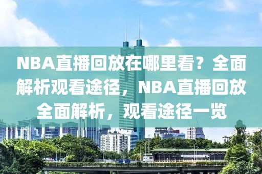 NBA直播回放在哪里看？全面解析观看途径，NBA直播回放全面解析，观看途径一览-第1张图片-98直播吧