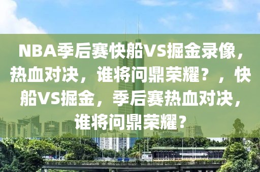 NBA季后赛快船VS掘金录像，热血对决，谁将问鼎荣耀？，快船VS掘金，季后赛热血对决，谁将问鼎荣耀？-第1张图片-98直播吧