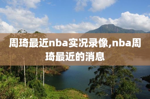 周琦最近nba实况录像,nba周琦最近的消息-第1张图片-98直播吧