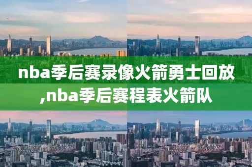 nba季后赛录像火箭勇士回放,nba季后赛程表火箭队-第1张图片-98直播吧