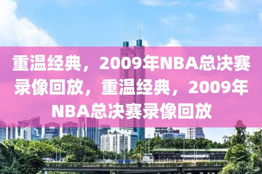 重温经典，2009年NBA总决赛录像回放，重温经典，2009年NBA总决赛录像回放-第1张图片-98直播吧