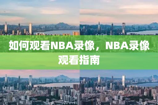 如何观看NBA录像，NBA录像观看指南-第1张图片-98直播吧