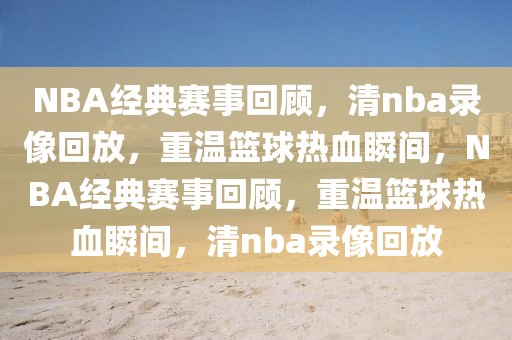 NBA经典赛事回顾，清nba录像回放，重温篮球热血瞬间，NBA经典赛事回顾，重温篮球热血瞬间，清nba录像回放-第1张图片-98直播吧