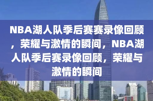 NBA湖人队季后赛赛录像回顾，荣耀与激情的瞬间，NBA湖人队季后赛录像回顾，荣耀与激情的瞬间-第1张图片-98直播吧