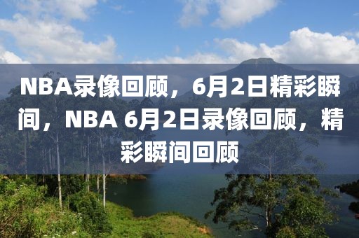 NBA录像回顾，6月2日精彩瞬间，NBA 6月2日录像回顾，精彩瞬间回顾-第1张图片-98直播吧