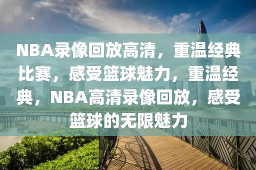 NBA录像回放高清，重温经典比赛，感受篮球魅力，重温经典，NBA高清录像回放，感受篮球的无限魅力-第1张图片-98直播吧