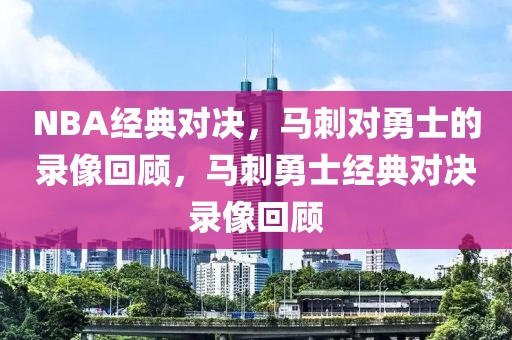 NBA经典对决，马刺对勇士的录像回顾，马刺勇士经典对决录像回顾-第1张图片-98直播吧