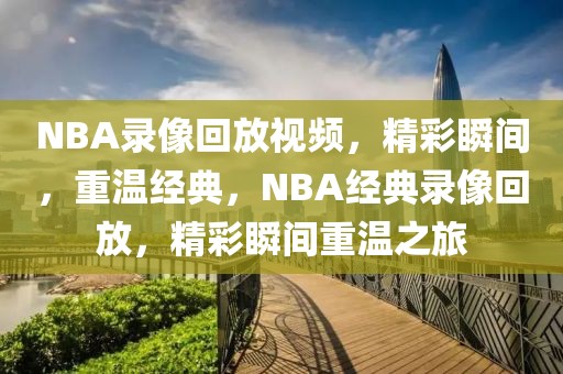 NBA录像回放视频，精彩瞬间，重温经典，NBA经典录像回放，精彩瞬间重温之旅-第1张图片-98直播吧