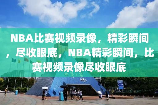 NBA比赛视频录像，精彩瞬间，尽收眼底，NBA精彩瞬间，比赛视频录像尽收眼底-第1张图片-98直播吧