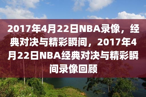 2017年4月22日NBA录像，经典对决与精彩瞬间，2017年4月22日NBA经典对决与精彩瞬间录像回顾-第1张图片-98直播吧