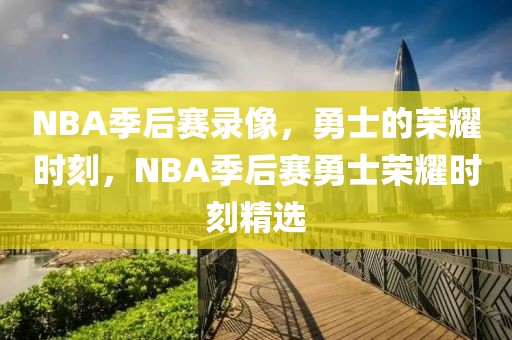 NBA季后赛录像，勇士的荣耀时刻，NBA季后赛勇士荣耀时刻精选-第1张图片-98直播吧