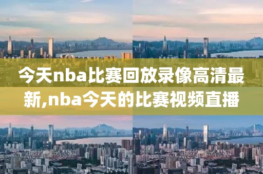 今天nba比赛回放录像高清最新,nba今天的比赛视频直播-第1张图片-98直播吧