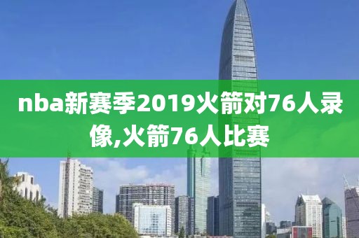 nba新赛季2019火箭对76人录像,火箭76人比赛-第1张图片-98直播吧