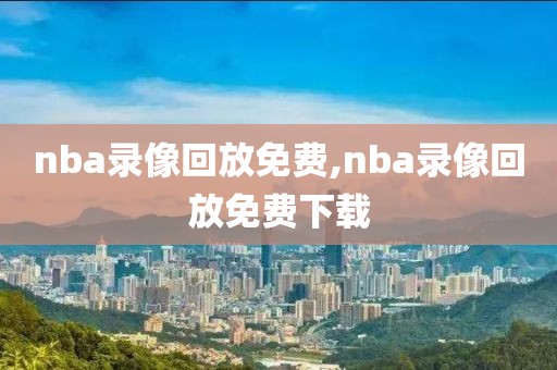 nba录像回放免费,nba录像回放免费下载-第1张图片-98直播吧