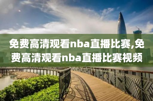 免费高清观看nba直播比赛,免费高清观看nba直播比赛视频-第1张图片-98直播吧