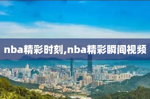 nba精彩时刻,nba精彩瞬间视频-第1张图片-98直播吧