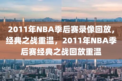 2011年NBA季后赛录像回放，经典之战重温，2011年NBA季后赛经典之战回放重温-第1张图片-98直播吧