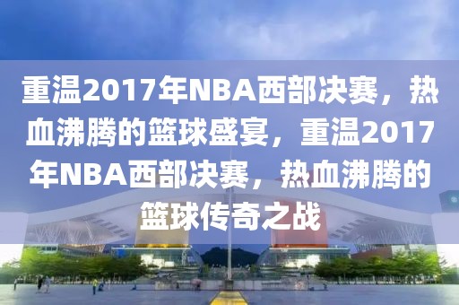 重温2017年NBA西部决赛，热血沸腾的篮球盛宴，重温2017年NBA西部决赛，热血沸腾的篮球传奇之战-第1张图片-98直播吧