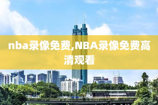 nba录像免费,NBA录像免费高清观看-第1张图片-98直播吧